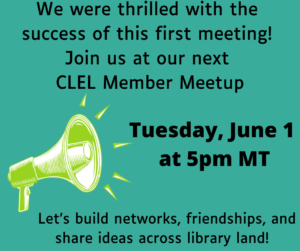 We are thrilled with the success of this first meeting! Join us at our next CLEL Member Meetup, Tuesday, June 1, at 5pm Mountain Time. Let's build networks, friendships, and share ideas across library land!